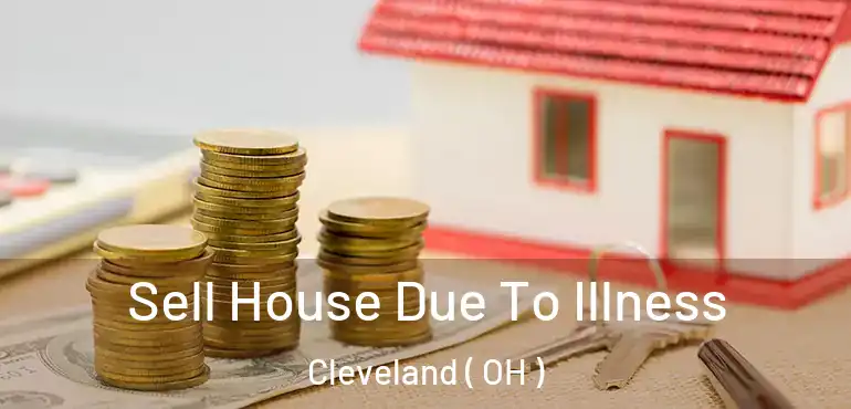  Sell House Due To Illness Cleveland ( OH )
